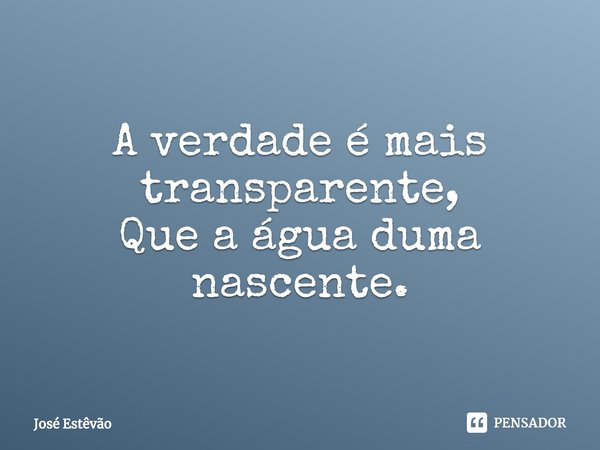 ⁠A verdade é mais transparente,
Que a água duma nascente.... Frase de José Estêvão.
