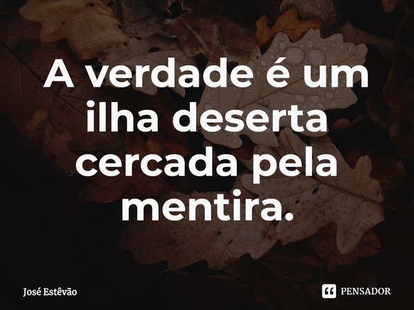 ⁠A verdade é um ilha deserta cercada pela mentira.... Frase de José Estêvão.