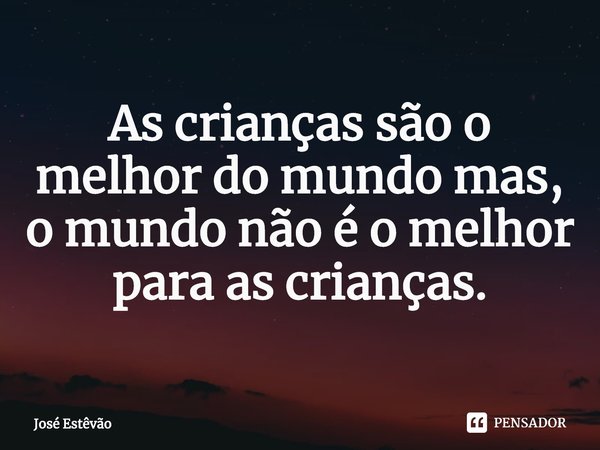 ⁠As crianças são o melhor do mundo mas, o mundo não é o melhor para as crianças.... Frase de José Estêvão.