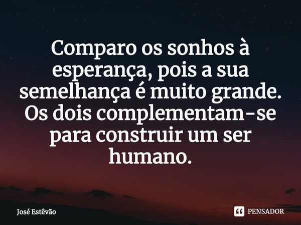 ⁠Comparo os sonhos à esperança, pois a sua semelhança é muito grande. Os dois complementam-se para construir um ser humano.... Frase de José Estêvão.