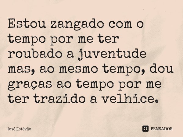 ⁠Estou zangado com o tempo por me ter roubado a juventude mas, ao mesmo tempo, dou graças ao tempo por me ter trazido a velhice.... Frase de José Estêvão.