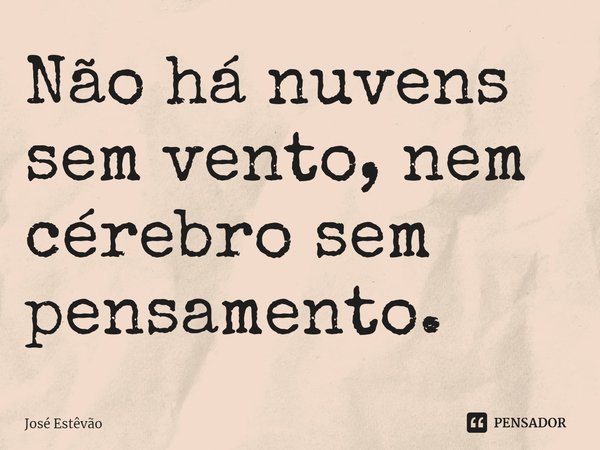 ⁠Não há nuvens sem vento, nem cérebro sem pensamento.... Frase de José Estêvão.