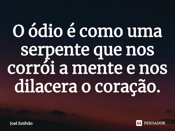 ⁠O ódio é como uma serpente que nos corrói a mente e nos dilacera o coração.... Frase de José Estêvão.