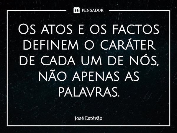 ⁠Os atos e os factos definem o caráter de cada um de nós, não apenas as palavras.... Frase de José Estêvão.