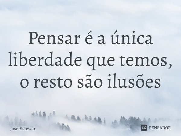 ⁠Pensar é a única liberdade que temos, o resto são ilusões... Frase de José Estevao.