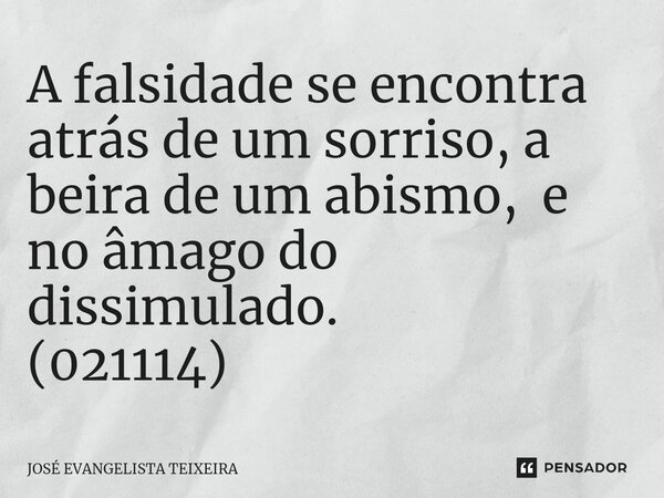 ⁠A falsidade se encontra atrás de um sorriso, a beira de um abismo, e no âmago do dissimulado. (021114)... Frase de José Evangelista Teixeira.