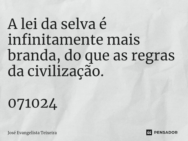 ⁠A lei da selva é infinitamente mais branda, do que as regras da civilização. 071024... Frase de José Evangelista Teixeira.