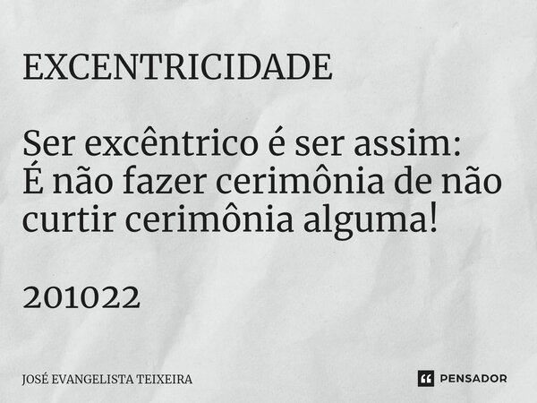 ⁠EXCENTRICIDADE Ser excêntrico é ser assim: É não fazer cerimônia de não curtir cerimônia alguma! 201022... Frase de José Evangelista Teixeira.