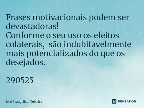 ⁠Frases motivacionais podem ser devastadoras! Conforme o seu uso os efeitos colaterais, são indubitavelmente mais potencializados do que os desejados. 290525... Frase de José Evangelista Teixeira.