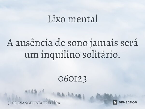 ⁠Lixo mental A ausência de sono jamais será um inquilino solitário. 060123... Frase de José Evangelista Teixeira.