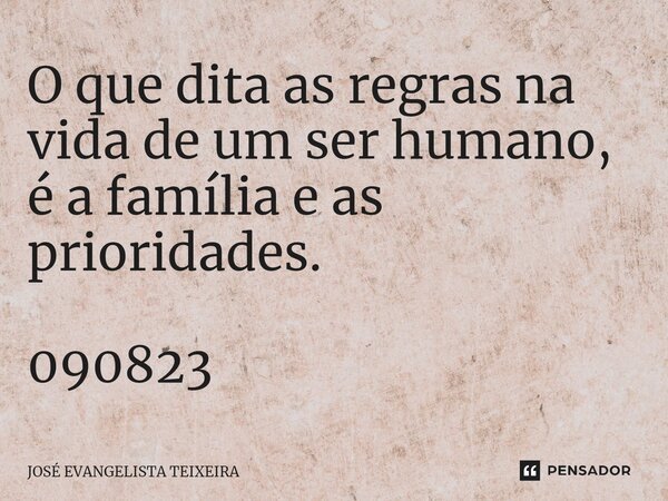 ⁠O que dita as regras na vida de um ser humano, é a família e as prioridades. 090823... Frase de José Evangelista Teixeira.