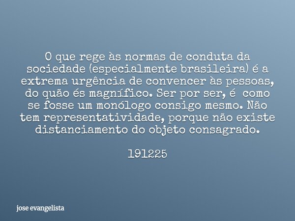 O que rege às normas de conduta da sociedade (especialmente brasileira) é a extrema urgência de convencer às pessoas, do quão és magnífico. Ser por ser, é como ... Frase de jose evangelista.