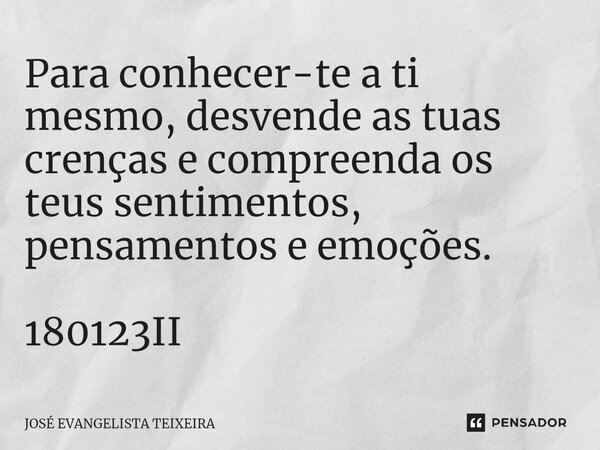 ⁠Para conhecer-te a ti mesmo, desvende as tuas crenças e compreenda os teus sentimentos, pensamentos e emoções. 180123II... Frase de José Evangelista Teixeira.