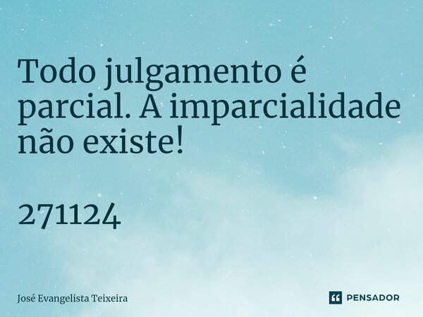 ⁠Todo julgamento é parcial. A imparcialidade não existe! 271124... Frase de José Evangelista Teixeira.