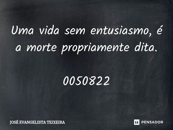⁠Uma vida sem entusiasmo, é a morte propriamente dita. 0050822... Frase de José Evangelista Teixeira.