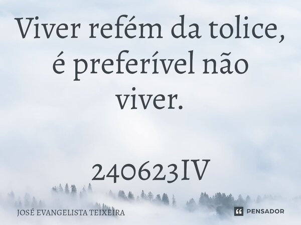 ⁠Viver refém da tolice, é preferível não viver. 240623IV... Frase de José Evangelista Teixeira.