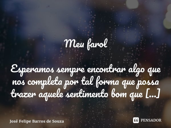 ⁠ Meu farol Esperamos sempre encontrar algo que nos completa por tal forma que possa trazer aquele sentimento bom que deixa a gente vulnerável, com aquele frioz... Frase de José Felipe Barros de Souza.