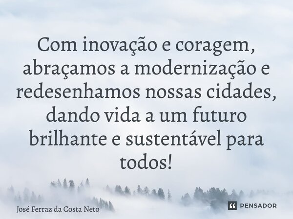 ⁠Com inovação e coragem, abraçamos a modernização e redesenhamos nossas cidades, dando vida a um futuro brilhante e sustentável para todos!... Frase de José Ferraz da Costa neto.