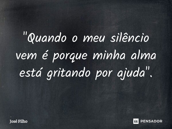 ⁠⁠"Quando o meu silêncio vem é porque minha alma está gritando por ajuda".... Frase de José Filho.