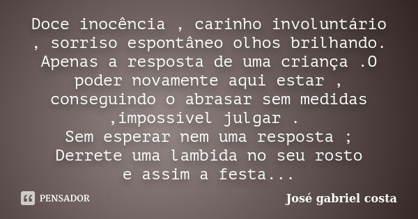 Doce inocência , carinho involuntário , sorriso espontâneo olhos brilhando. Apenas a resposta de uma criança .O poder novamente aqui estar , conseguindo o abras... Frase de José Gabriel costa.