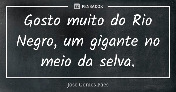 Gosto muito do Rio Negro, um gigante no meio da selva.... Frase de José Gomes Paes.