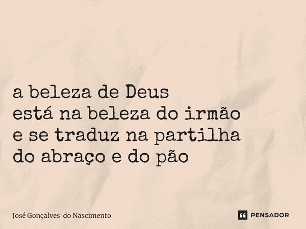 ⁠ a beleza de Deus está na beleza do irmão e se traduz na partilha do abraço e do pão... Frase de José Gonçalves do Nascimento.