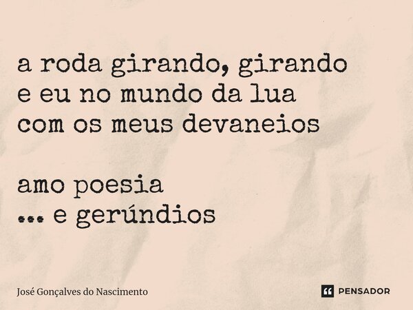 ⁠a roda girando, girando e eu no mundo da lua com os meus devaneios amo poesia ... e gerúndios... Frase de José Gonçalves do Nascimento.