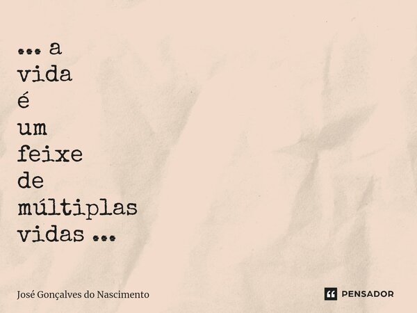 ⁠... a vida é um feixe de múltiplas vidas ...... Frase de José Gonçalves do Nascimento.