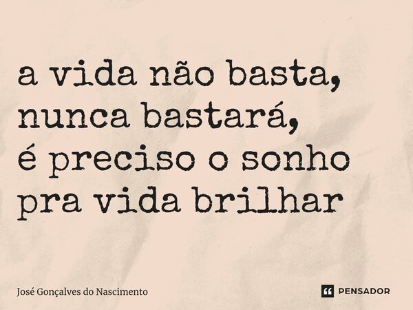 ⁠a vida não basta, nunca bastará, é preciso o sonho pra vida brilhar... Frase de José Gonçalves do Nascimento.