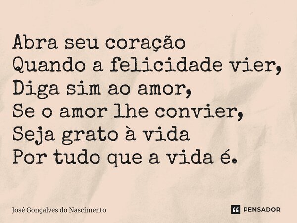 ⁠⁠⁠Abra seu coração Quando a felicidade vier, Diga sim ao amor, Se o amor lhe convier, Seja grato à vida Por tudo que a vida é.... Frase de José Gonçalves do Nascimento.