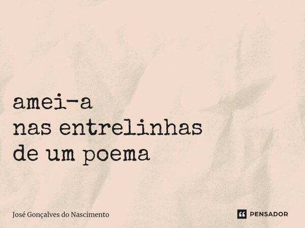 ⁠ amei-a nas entrelinhas de um poema... Frase de José Gonçalves do Nascimento.