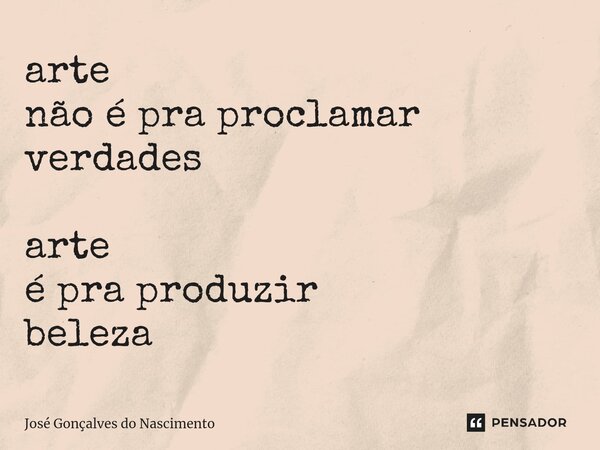 ⁠arte não é pra proclamar verdades arte é pra produzir beleza... Frase de José Gonçalves do Nascimento.