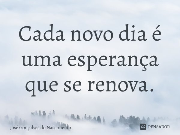 ⁠Cada novo dia é uma esperança que se renova.... Frase de José Gonçalves do Nascimento.