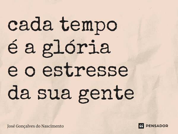 ⁠cada tempo é a glória e o estresse da sua gente... Frase de José Gonçalves do Nascimento.