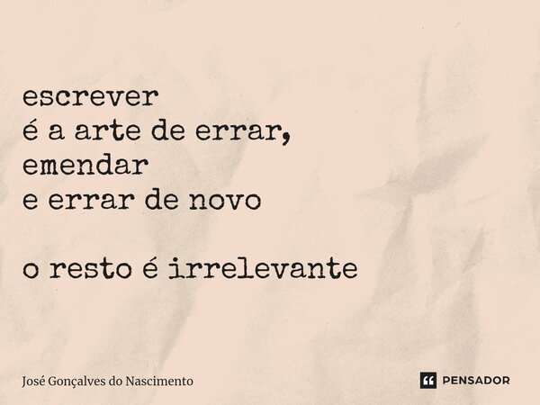 ⁠escrever é a arte de errar, emendar e errar de novo o resto é irrelevante... Frase de José Gonçalves do Nascimento.