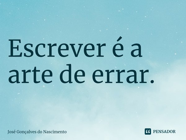 ⁠Escrever é a arte de errar.... Frase de José Gonçalves do Nascimento.