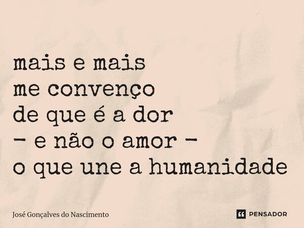 ⁠⁠⁠⁠mais e mais me convenço de que é a dor - e não o amor - o que une a humanidade... Frase de José Gonçalves do Nascimento.