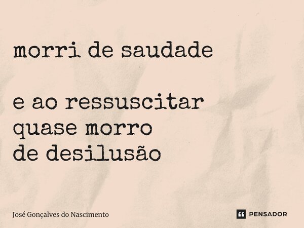 ⁠morri de saudade e ao ressuscitar quase morro de desilusão... Frase de José Gonçalves do Nascimento.