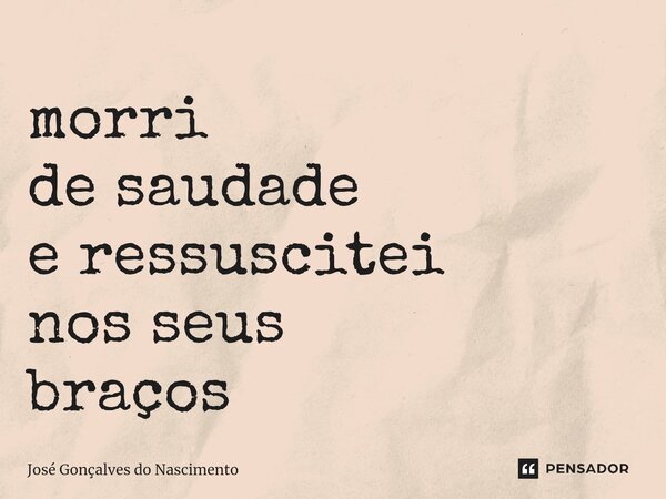⁠morri de saudade e ressuscitei nos seus braços... Frase de José Gonçalves do Nascimento.