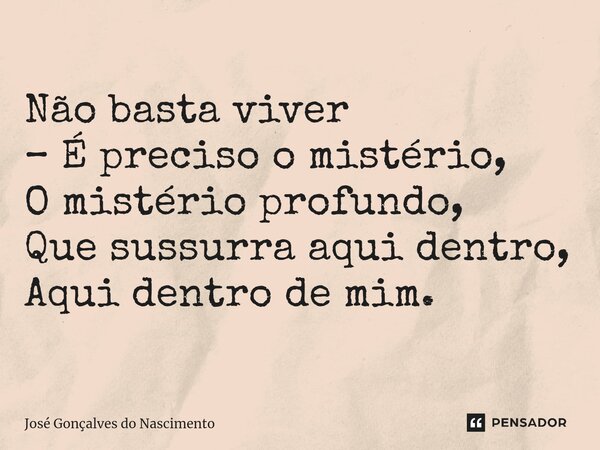⁠Não basta viver – É preciso o mistério, O mistério profundo, Que sussurra aqui dentro, Aqui dentro de mim.... Frase de José Gonçalves do Nascimento.