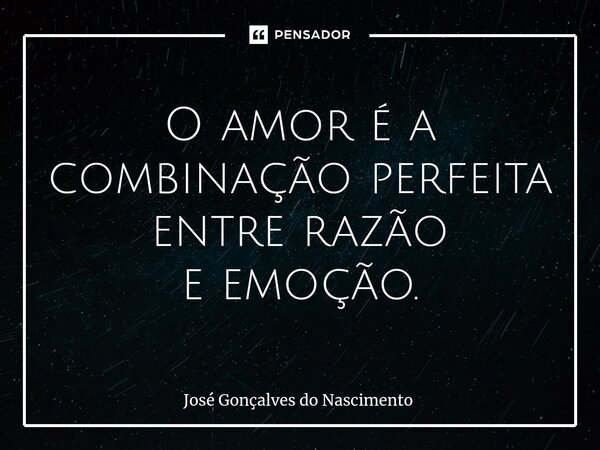 ⁠⁠⁠O amor é a combinação perfeita entre razão e emoção.... Frase de José Gonçalves do Nascimento.