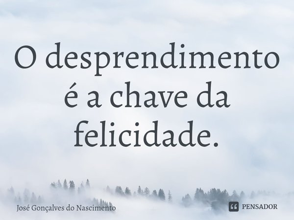 ⁠O desprendimento é a chave da felicidade.... Frase de José Gonçalves do Nascimento.