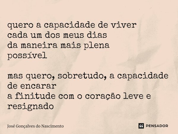 ⁠⁠quero a capacidade de viver cada um dos meus dias da maneira mais plena possível mas quero, sobretudo, a capacidade de encarar a finitude com o coração leve e... Frase de José Gonçalves do Nascimento.