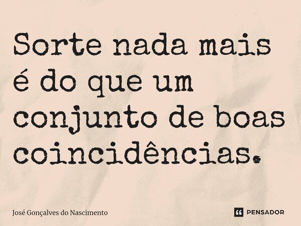 ⁠Sorte nada mais é do que um conjunto de boas coincidências.... Frase de José Gonçalves do Nascimento.
