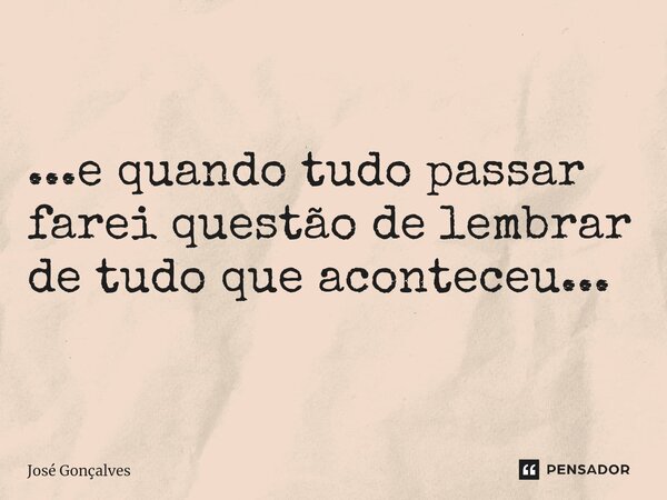 ⁠...e quando tudo passar farei questão de lembrar de tudo que aconteceu...... Frase de José Gonçalves.