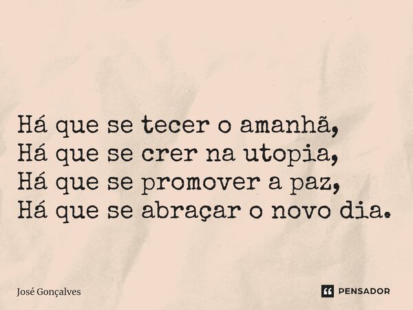 ⁠ Há que se tecer o amanhã, Há que se crer na utopia, Há que se promover a paz, Há que se abraçar o novo dia.... Frase de José Gonçalves.