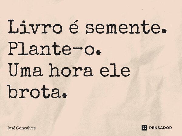 ⁠Livro é semente. Plante-o. Uma hora ele brota.... Frase de José Gonçalves.