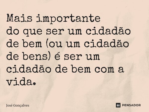 ⁠Mais importante do que ser um cidadão de bem (ou um cidadão de bens) é ser um cidadão de bem com a vida.... Frase de José Gonçalves.
