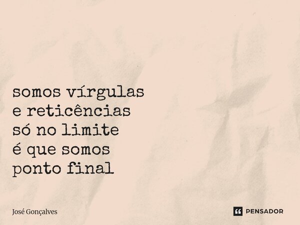 ⁠ somos vírgulas e reticências só no limite é que somos ponto final... Frase de José Gonçalves.