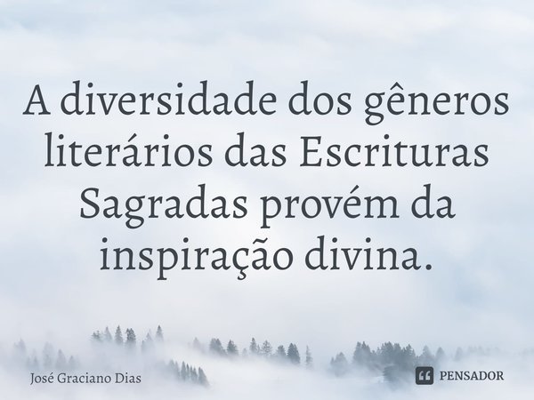 A diversidade dos gêneros literários das Escrituras Sagradas provém da inspiração divina.... Frase de José Graciano Dias.